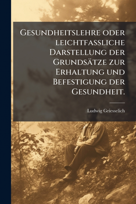 Gesundheitslehre oder leichtfassliche Darstellung der Grundsätze zur Erhaltung und Befestigung der Gesundheit.