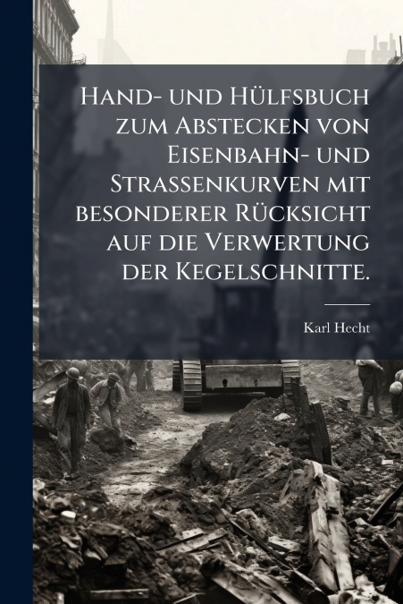Hand- und Hülfsbuch zum Abstecken von Eisenbahn- und Strassenkurven mit besonderer Rücksicht auf die Verwertung der Kegelschnitte.