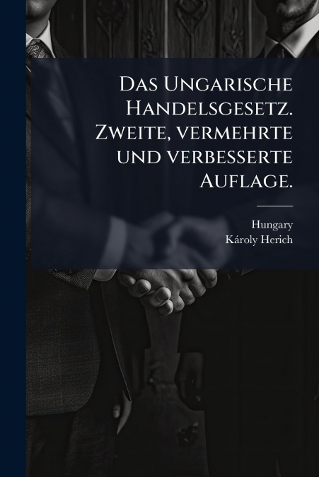 Das Ungarische Handelsgesetz. Zweite, vermehrte und verbesserte Auflage.