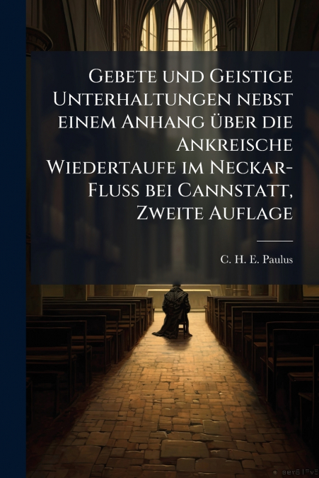 Gebete und Geistige Unterhaltungen nebst einem Anhang über die Ankreische Wiedertaufe im Neckar-Fluß bei Cannstatt, Zweite Auflage
