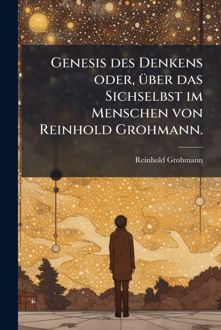 Genesis des Denkens oder, über das Sichselbst im Menschen von Reinhold Grohmann.