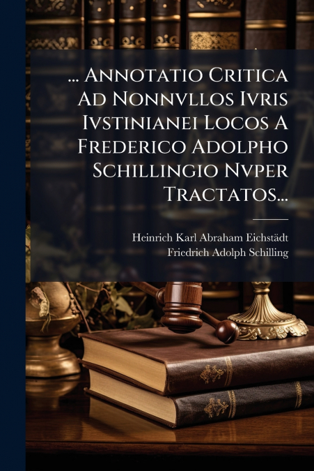 ... Annotatio Critica Ad Nonnvllos Ivris Ivstinianei Locos A Frederico Adolpho Schillingio Nvper Tractatos...