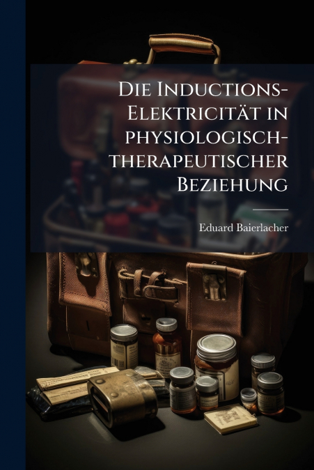 Die Inductions-Elektricität in physiologisch-therapeutischer Beziehung