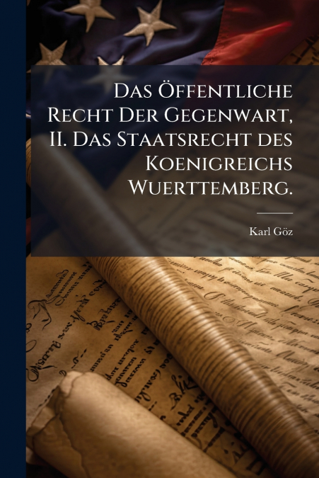 Das Öffentliche Recht Der Gegenwart, II. Das Staatsrecht des Koenigreichs Wuerttemberg.