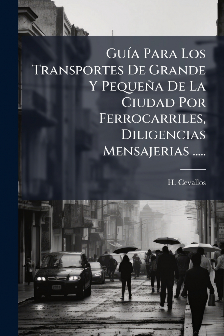 Guía Para Los Transportes De Grande Y Pequeña De La Ciudad Por Ferrocarriles, Diligencias Mensajerias .....