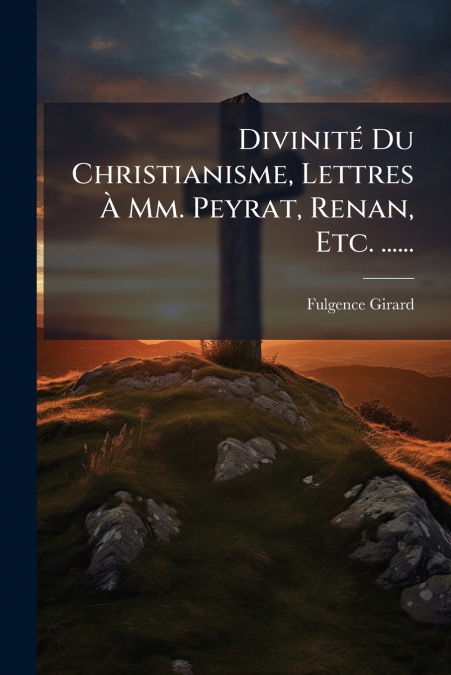 Divinité Du Christianisme, Lettres À Mm. Peyrat, Renan, Etc. ......
