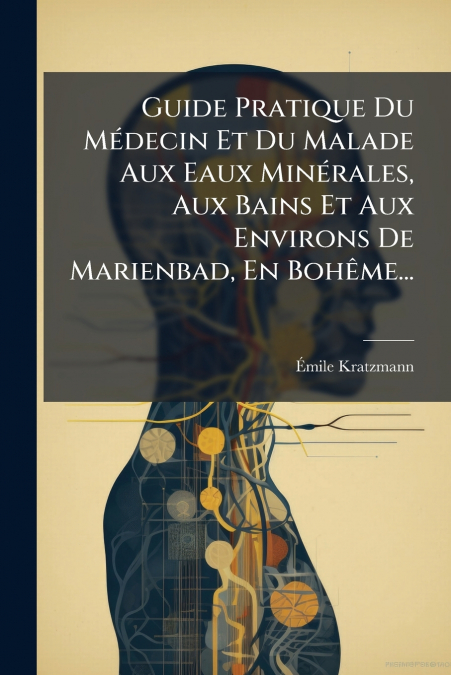 Guide Pratique Du Médecin Et Du Malade Aux Eaux Minérales, Aux Bains Et Aux Environs De Marienbad, En Bohême...