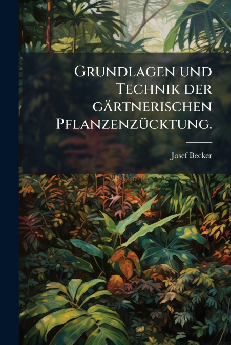 Grundlagen und Technik der gärtnerischen Pflanzenzücktung.