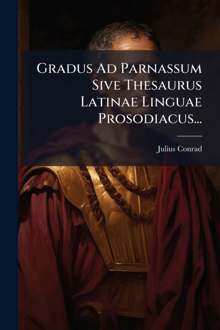 Gradus Ad Parnassum Sive Thesaurus Latinae Linguae Prosodiacus...