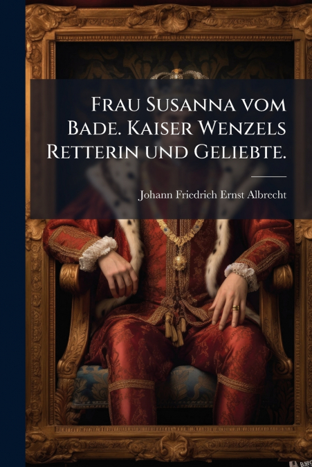 Frau Susanna vom Bade. Kaiser Wenzels Retterin und Geliebte.