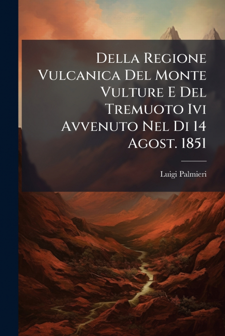 Della Regione Vulcanica Del Monte Vulture E Del Tremuoto Ivi Avvenuto Nel Di 14 Agost. 1851