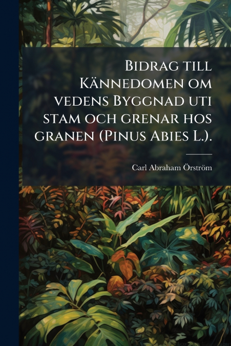 Bidrag till Kännedomen om vedens Byggnad uti stam och grenar hos granen (Pinus Abies L.).