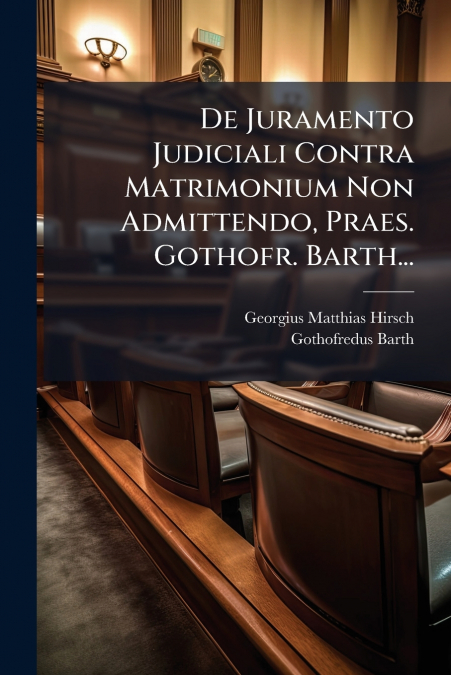 De Juramento Judiciali Contra Matrimonium Non Admittendo, Praes. Gothofr. Barth...