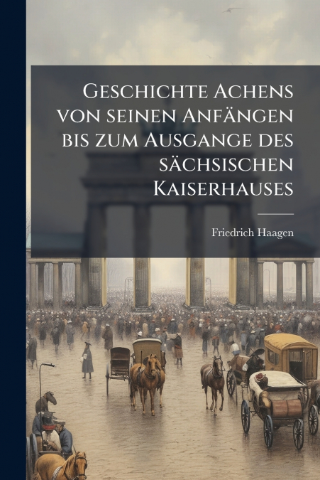 Geschichte Achens von seinen Anfängen bis zum Ausgange des sächsischen Kaiserhauses