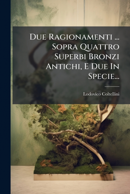 Due Ragionamenti ... Sopra Quattro Superbi Bronzi Antichi, E Due In Specie...