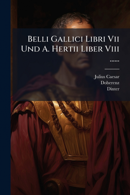 Belli Gallici Libri Vii Und A. Hertii Liber Viii ......