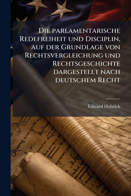 Die parlamentarische Redefreiheit und Disciplin, auf der Grundlage von Rechtsvergleichung und Rechtsgeschichte dargestellt nach deutschem Recht