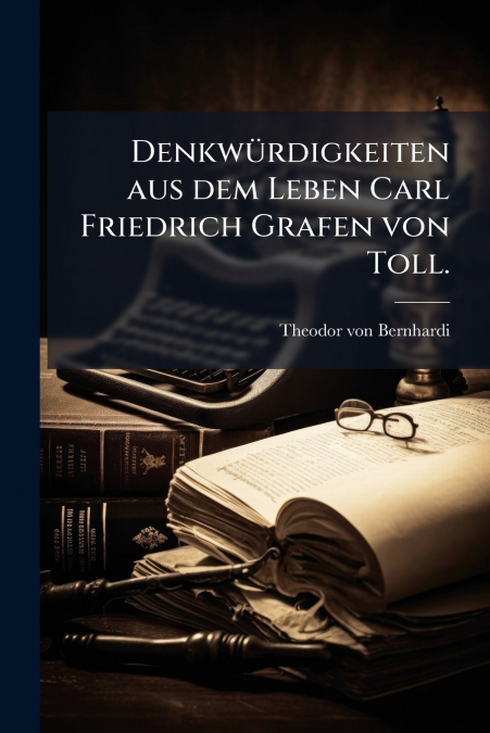 Denkwürdigkeiten aus dem Leben Carl Friedrich Grafen von Toll.