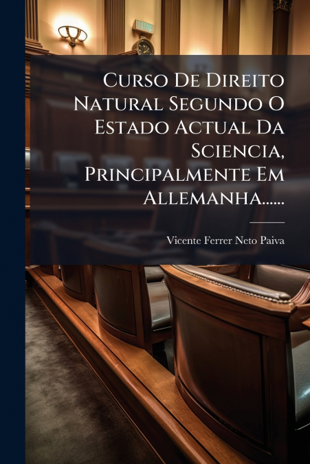 Curso De Direito Natural Segundo O Estado Actual Da Sciencia, Principalmente Em Allemanha......