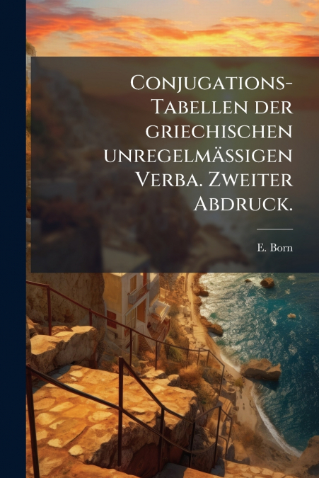 Conjugations-Tabellen der griechischen unregelmäßigen Verba. Zweiter Abdruck.