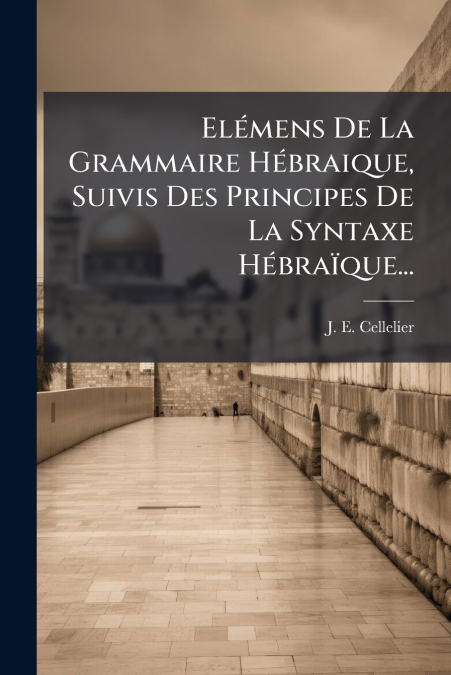 Elémens De La Grammaire Hébraique, Suivis Des Principes De La Syntaxe Hébraïque...