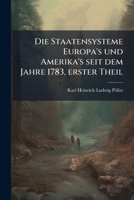 Die Staatensysteme Europa’s und Amerika’s seit dem Jahre 1783, erster Theil
