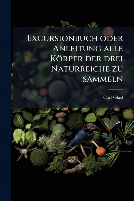 Excursionbuch oder Anleitung alle Körper der drei Naturreiche zu sammeln