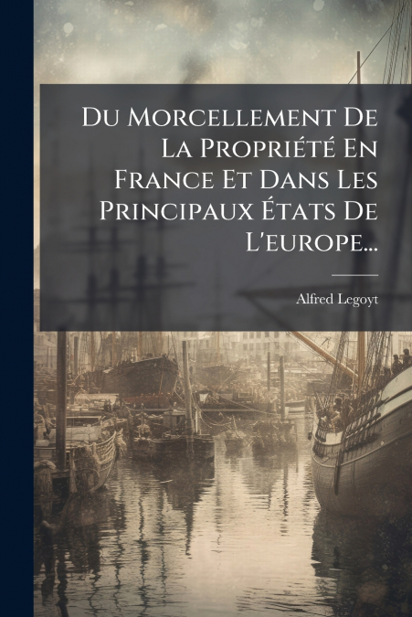 Du Morcellement De La Propriété En France Et Dans Les Principaux États De L’europe...