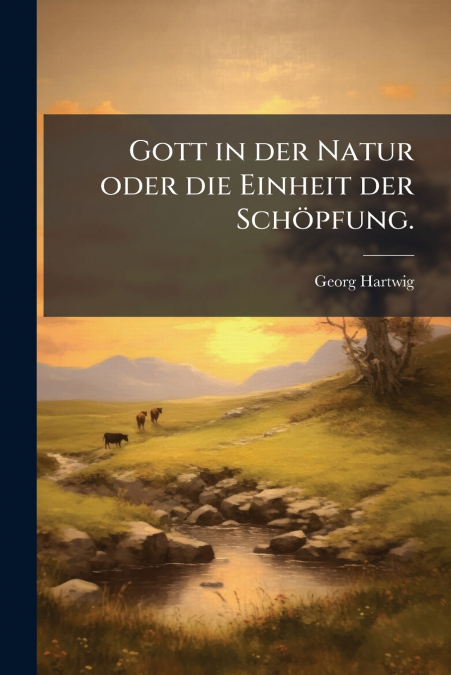 Gott in der Natur oder die Einheit der Schöpfung.