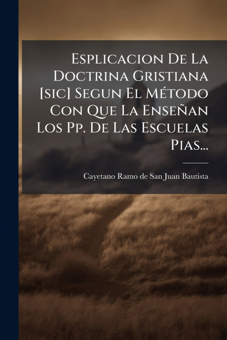 Esplicacion De La Doctrina Gristiana [sic] Segun El Método Con Que La Enseñan Los Pp. De Las Escuelas Pias...