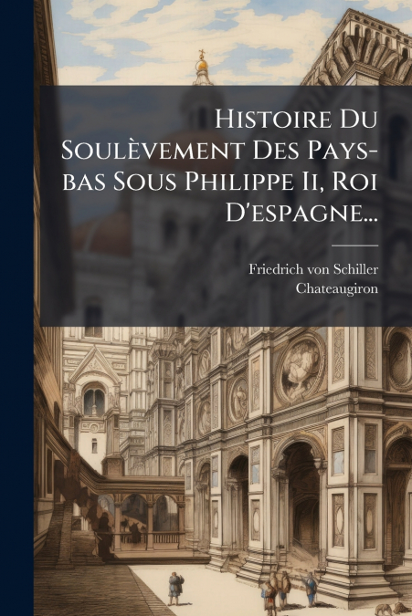 Histoire Du Soulèvement Des Pays-bas Sous Philippe Ii, Roi D’espagne...