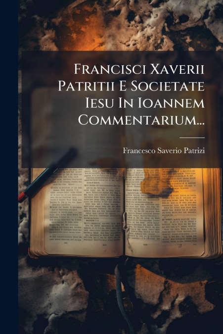 Francisci Xaverii Patritii E Societate Iesu In Ioannem Commentarium...
