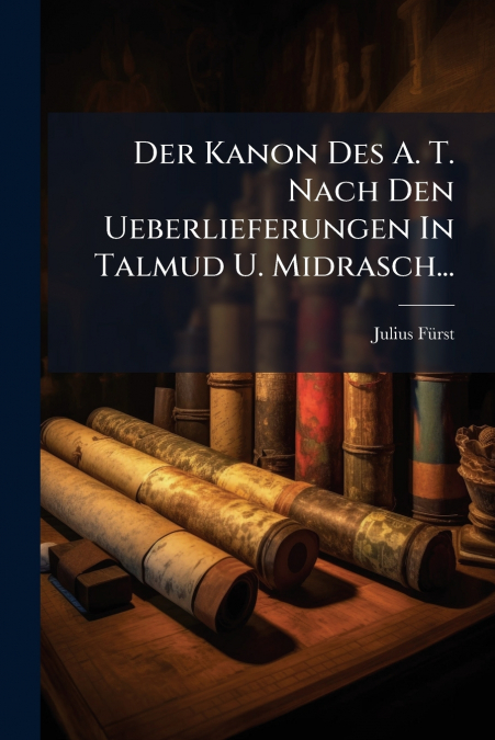Der Kanon Des A. T. Nach Den Ueberlieferungen In Talmud U. Midrasch...