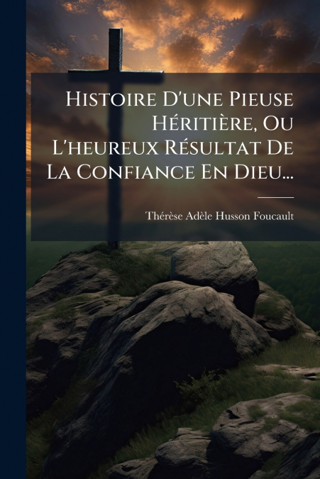 Histoire D’une Pieuse Héritière, Ou L’heureux Résultat De La Confiance En Dieu...