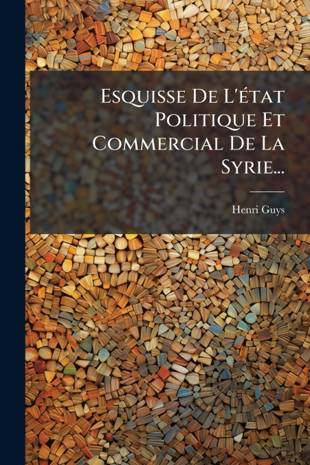 Esquisse De L’état Politique Et Commercial De La Syrie...