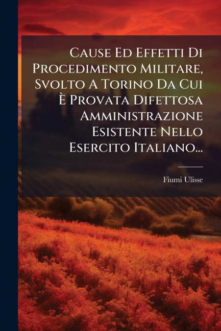 Cause Ed Effetti Di Procedimento Militare, Svolto A Torino Da Cui È Provata Difettosa Amministrazione Esistente Nello Esercito Italiano...