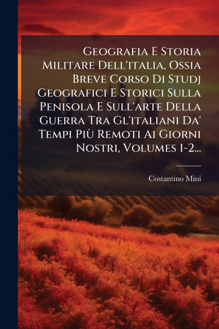 Geografia E Storia Militare Dell’italia, Ossia Breve Corso Di Studj Geografici E Storici Sulla Penisola E Sull’arte Della Guerra Tra Gl’italiani Da’ Tempi Più Remoti Ai Giorni Nostri, Volumes 1-2...