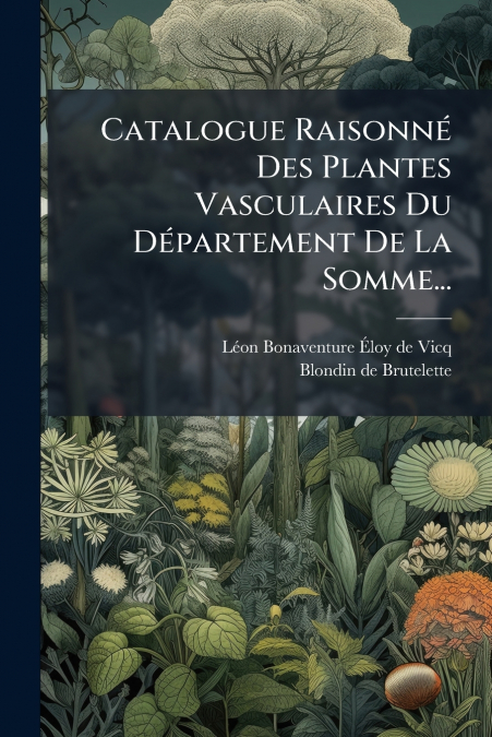 Catalogue Raisonné Des Plantes Vasculaires Du Département De La Somme...