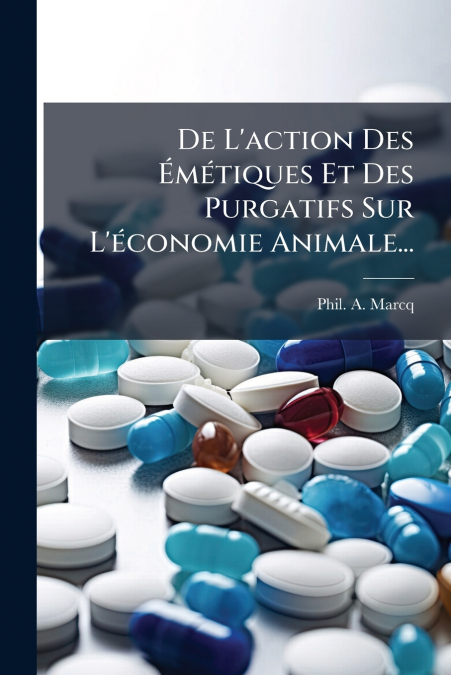 De L’action Des Émétiques Et Des Purgatifs Sur L’économie Animale...