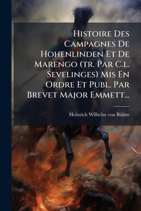 Histoire Des Campagnes De Hohenlinden Et De Marengo (tr. Par C.l. Sevelinges) Mis En Ordre Et Publ. Par Brevet Major Emmett...