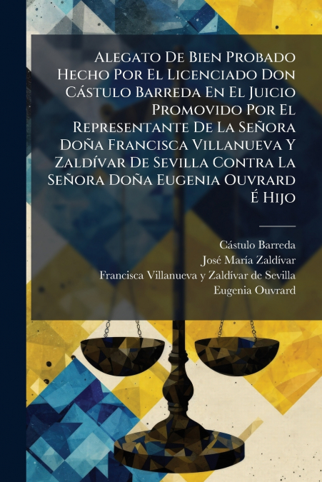 Alegato De Bien Probado Hecho Por El Licenciado Don Cástulo Barreda En El Juicio Promovido Por El Representante De La Señora Doña Francisca Villanueva Y Zaldívar De Sevilla Contra La Señora Doña Eugen