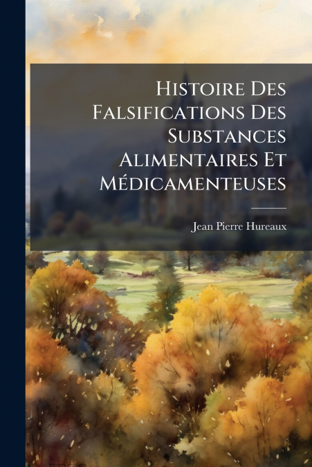 Histoire Des Falsifications Des Substances Alimentaires Et Médicamenteuses