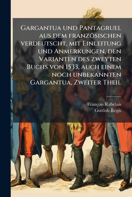 Gargantua und Pantagruel aus dem französischen verdeutscht, mit Einleitung und Anmerkungen, den Varianten des zweyten Buchs von 1533, auch einem noch unbekannten Gargantua, Zweiter Theil