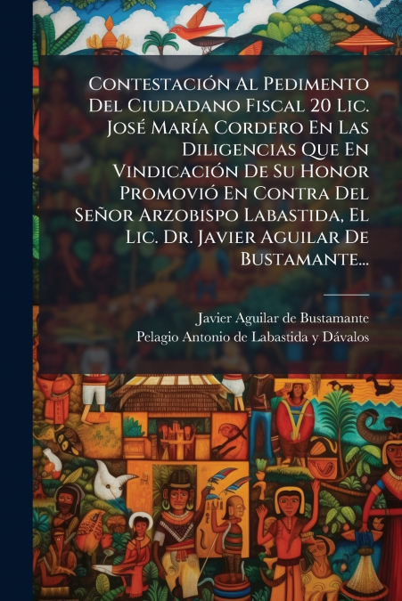 Contestación Al Pedimento Del Ciudadano Fiscal 20 Lic. José María Cordero En Las Diligencias Que En Vindicación De Su Honor Promovió En Contra Del Señor Arzobispo Labastida, El Lic. Dr. Javier Aguilar