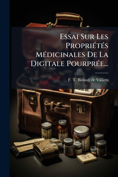 Essai Sur Les Propriétés Médicinales De La Digitale Pourprée...