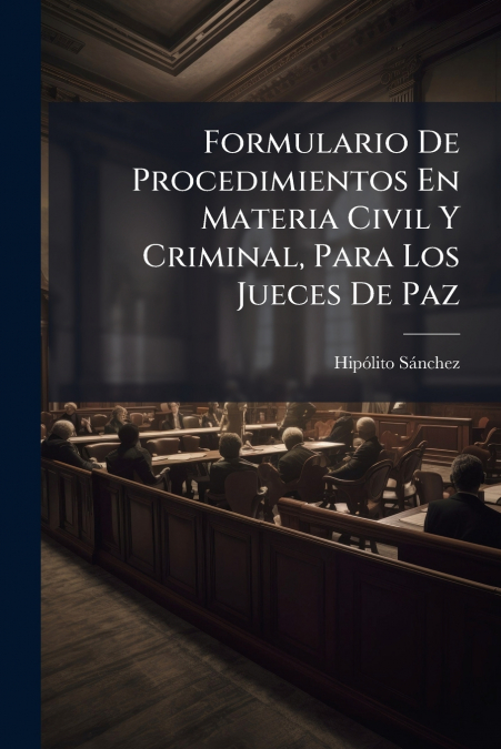 Formulario De Procedimientos En Materia Civil Y Criminal, Para Los Jueces De Paz