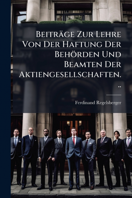 Beiträge Zur Lehre Von Der Haftung Der Behörden Und Beamten Der Aktiengesellschaften...