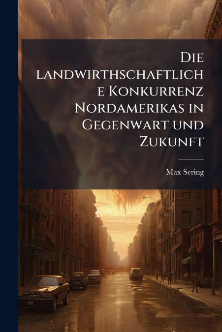 Die landwirthschaftliche Konkurrenz Nordamerikas in Gegenwart und Zukunft