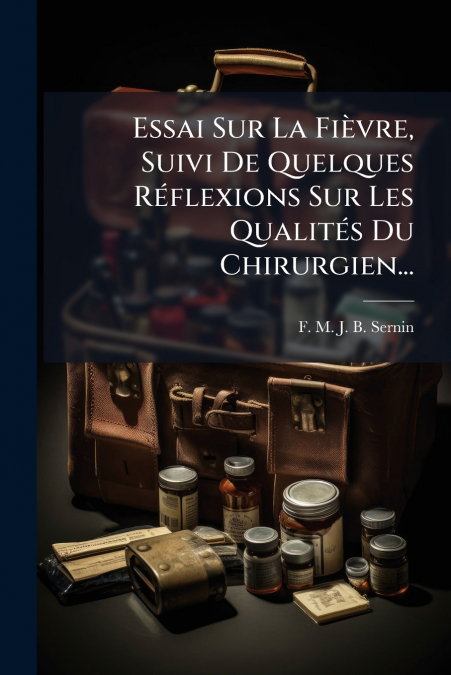 Essai Sur La Fièvre, Suivi De Quelques Réflexions Sur Les Qualités Du Chirurgien...