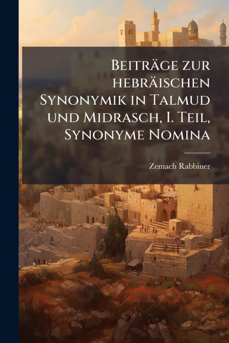 Beiträge zur hebräischen Synonymik in Talmud und Midrasch, I. Teil, Synonyme Nomina